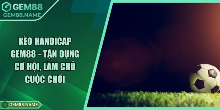 Kèo Handicap Gem88 - Tận Dụng Cơ Hội, Làm Chủ Cuộc Chơi 6 Kèo Handicap Gem88 - Tận Dụng Cơ Hội, Làm Chủ Cuộc Chơi
