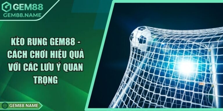 Kèo Rung Gem88 - Cách Chơi Hiệu Quả Với Các Lưu ý Quan Trọng 2 Kèo Rung Gem88 - Cách Chơi Hiệu Quả Với Các Lưu ý Quan Trọng