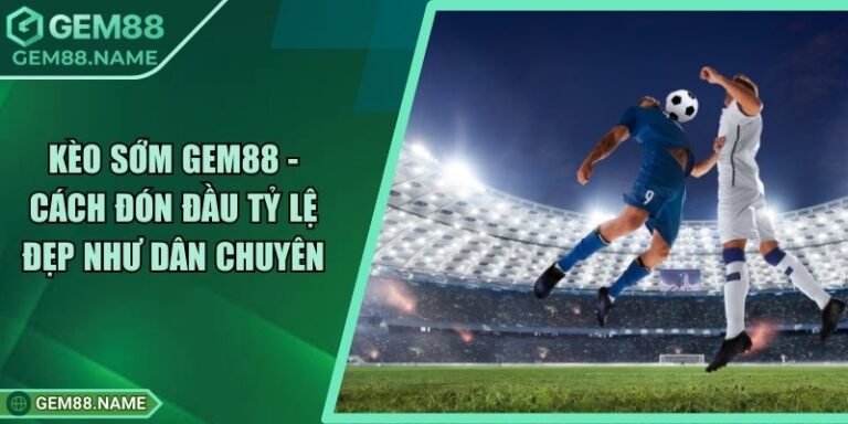 Kèo Sớm Gem88 - Cách Đón Đầu Tỷ Lệ Đẹp Như Dân Chuyên 7 Kèo Sớm Gem88 - Cách Đón Đầu Tỷ Lệ Đẹp Như Dân Chuyên