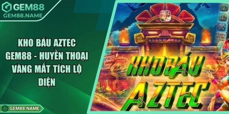 Kho Báu Aztec Gem88 - Huyền Thoại Vàng Mất Tích Lộ Diện 7 Kho Báu Aztec Gem88 - Huyền Thoại Vàng Mất Tích Lộ Diện