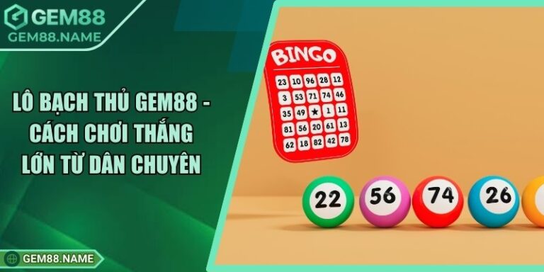 Lô Bạch Thủ Gem88 - Cách Chơi Thắng Lớn Từ Dân Chuyên 4 Lô Bạch Thủ Gem88 - Cách Chơi Thắng Lớn Từ Dân Chuyên