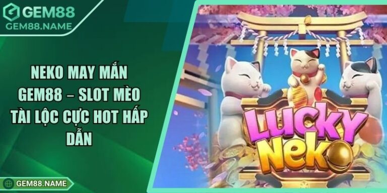 Neko May Mắn Gem88 – Slot Mèo Tài Lộc Cực Hot Hấp Dẫn 4 Neko May Mắn Gem88 – Slot Mèo Tài Lộc Cực Hot Hấp Dẫn