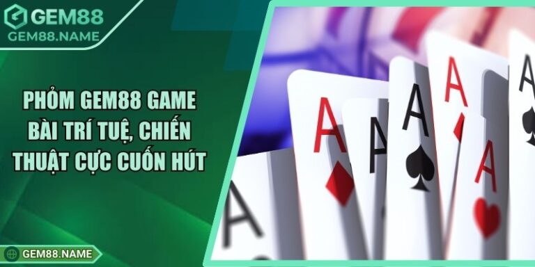 Phỏm Gem88 - Tựa Game Bài Trí Tuệ Dễ Chơi, Dễ Thắng 7 Phỏm Gem88 - Tựa Game Bài Trí Tuệ Dễ Chơi, Dễ Thắng