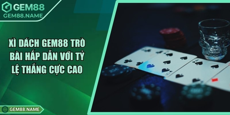 Xì Dách Gem88 - Trò Bài Hấp Dẫn Với Tỷ Lệ Thắng Cực Cao 4 Xì Dách Gem88 - Trò Bài Hấp Dẫn Với Tỷ Lệ Thắng Cực Cao